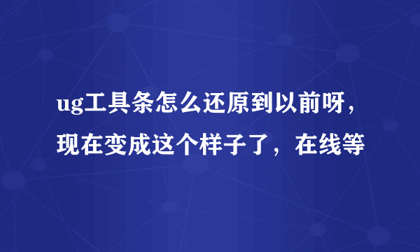 ug工具条怎么还原到以前呀，现在变成这个样子了，在线等