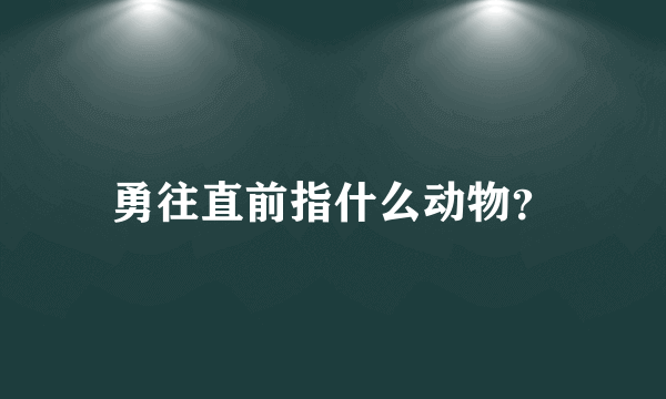 勇往直前指什么动物？