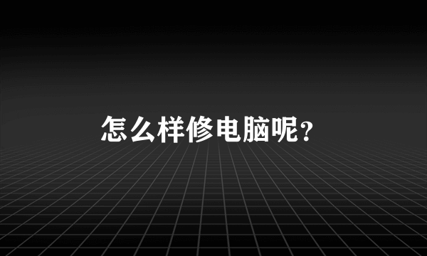 怎么样修电脑呢？