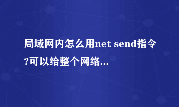 局域网内怎么用net send指令?可以给整个网络发信息吗?