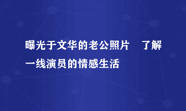 曝光于文华的老公照片　了解一线演员的情感生活