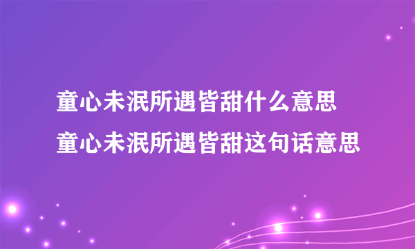 童心未泯所遇皆甜什么意思 童心未泯所遇皆甜这句话意思