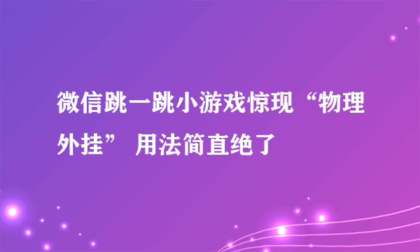 微信跳一跳小游戏惊现“物理外挂” 用法简直绝了