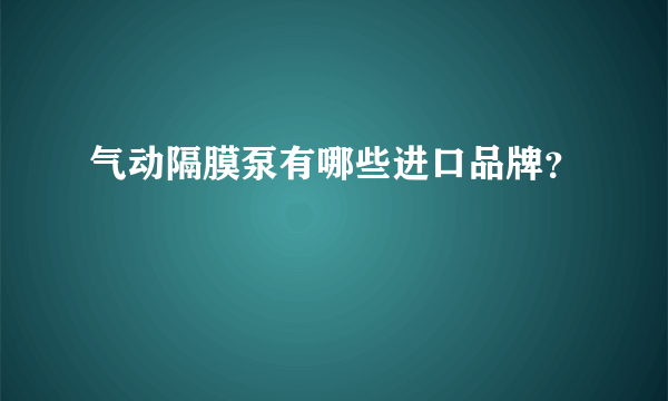 气动隔膜泵有哪些进口品牌？