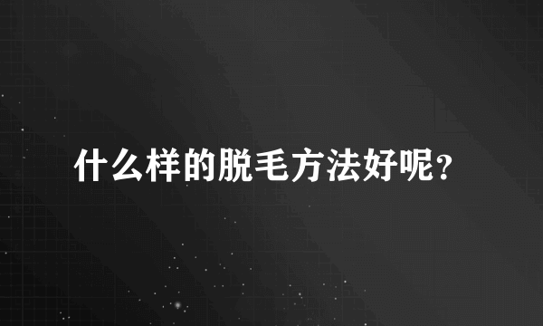 什么样的脱毛方法好呢？