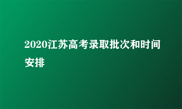 2020江苏高考录取批次和时间安排