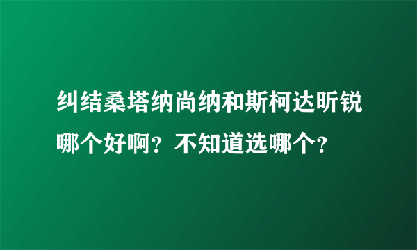 纠结桑塔纳尚纳和斯柯达昕锐哪个好啊？不知道选哪个？