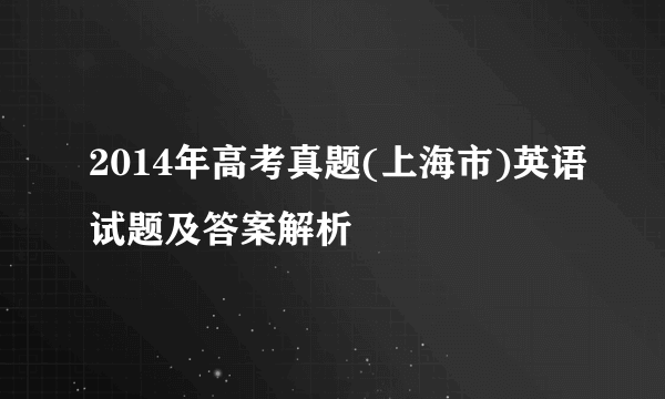 2014年高考真题(上海市)英语试题及答案解析