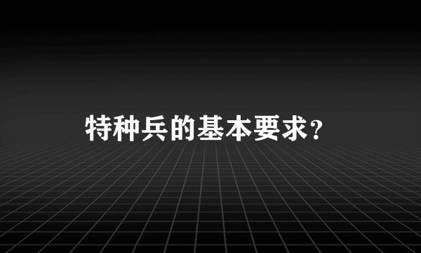 特种兵的基本要求？