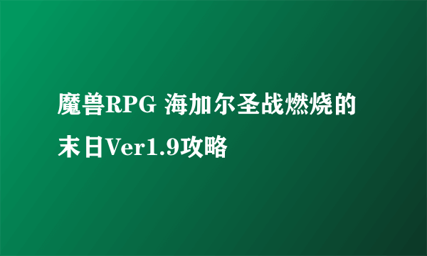 魔兽RPG 海加尔圣战燃烧的末日Ver1.9攻略