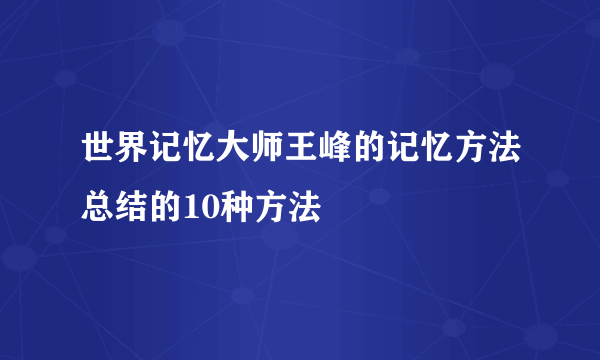 世界记忆大师王峰的记忆方法总结的10种方法