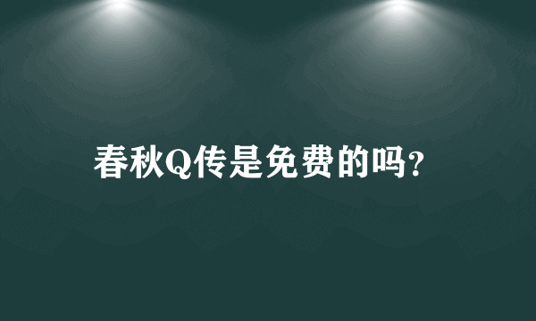 春秋Q传是免费的吗？