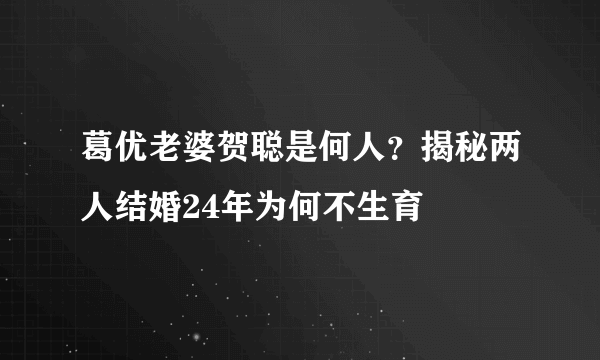 葛优老婆贺聪是何人？揭秘两人结婚24年为何不生育