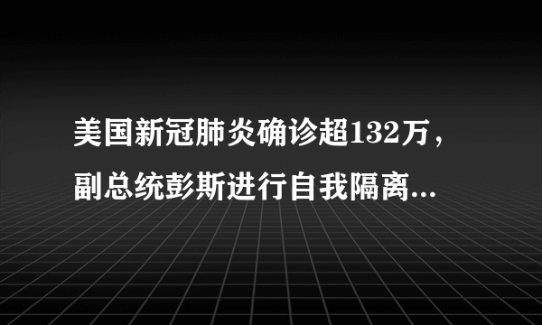 美国新冠肺炎确诊超132万，副总统彭斯进行自我隔离，目前防治情况如何？