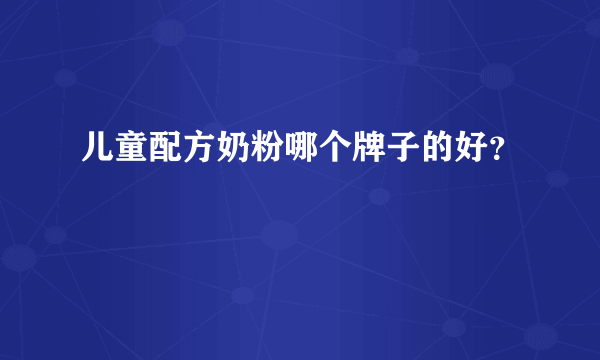 儿童配方奶粉哪个牌子的好？