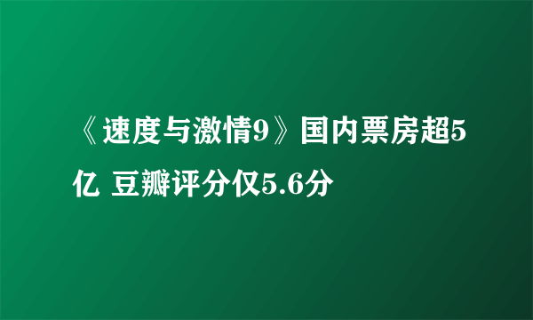 《速度与激情9》国内票房超5亿 豆瓣评分仅5.6分