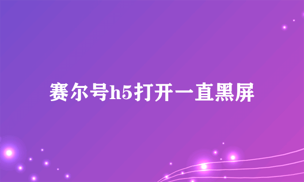 赛尔号h5打开一直黑屏