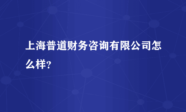 上海普道财务咨询有限公司怎么样？