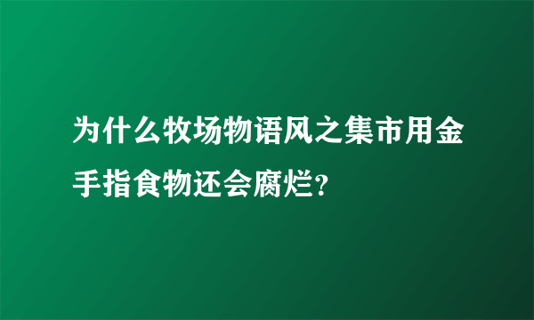 为什么牧场物语风之集市用金手指食物还会腐烂？