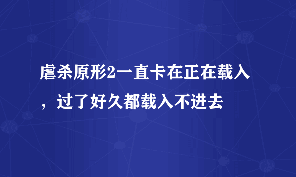 虐杀原形2一直卡在正在载入，过了好久都载入不进去