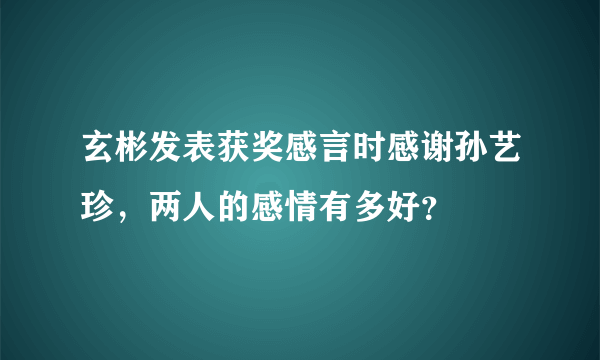 玄彬发表获奖感言时感谢孙艺珍，两人的感情有多好？