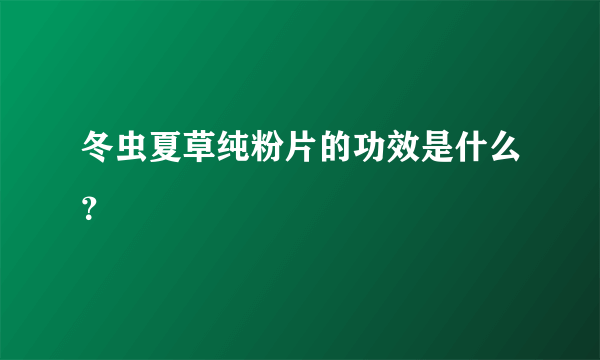 冬虫夏草纯粉片的功效是什么？