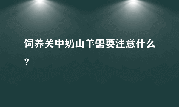 饲养关中奶山羊需要注意什么？