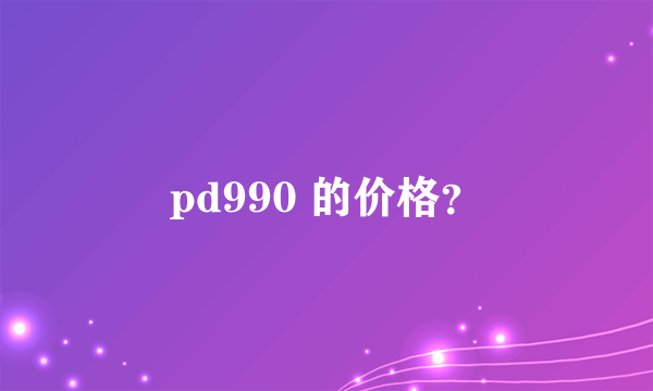 pd990 的价格？