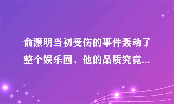 俞灏明当初受伤的事件轰动了整个娱乐圈，他的品质究竟有多好？