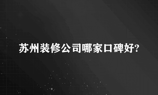 苏州装修公司哪家口碑好?