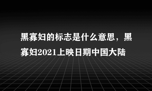 黑寡妇的标志是什么意思，黑寡妇2021上映日期中国大陆