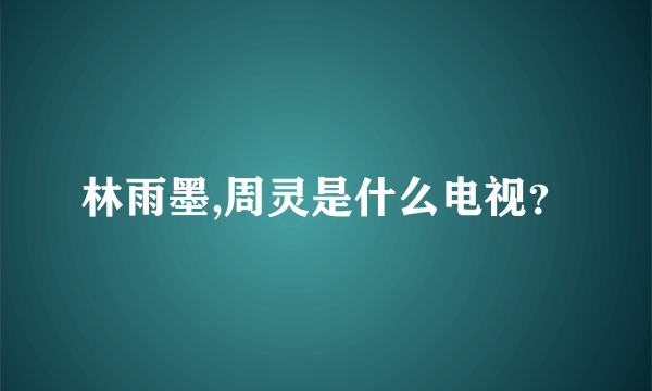 林雨墨,周灵是什么电视？