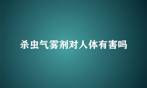 杀虫气雾剂对人体有害吗