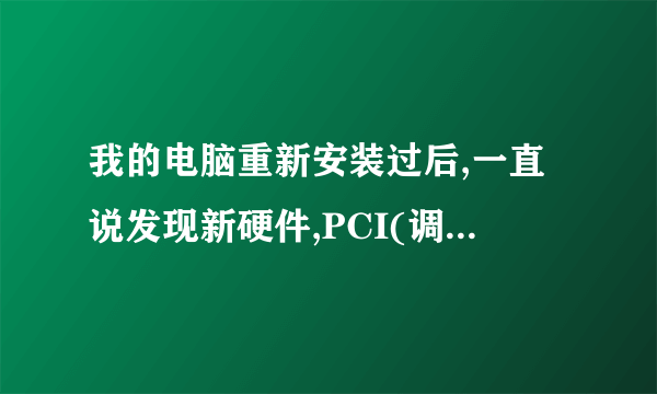 我的电脑重新安装过后,一直说发现新硬件,PCI(调制解调器)。我不知是什么意思