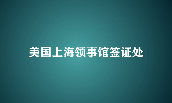 美国上海领事馆签证处