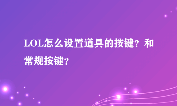 LOL怎么设置道具的按键？和常规按键？