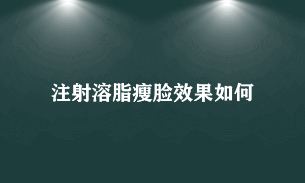 注射溶脂瘦脸效果如何