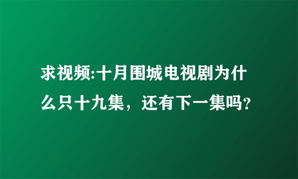 求视频:十月围城电视剧为什么只十九集，还有下一集吗？