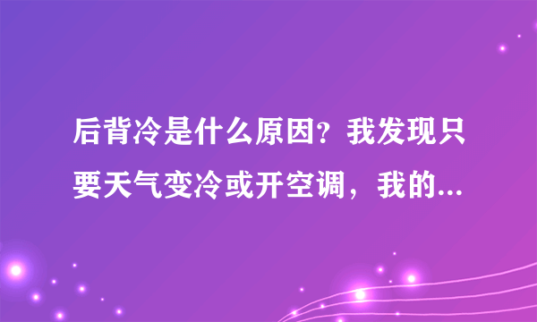 后背冷是什么原因？我发现只要天气变冷或开空调，我的背部总是感到冷，后背冷是什么原因？