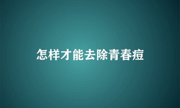 怎样才能去除青春痘