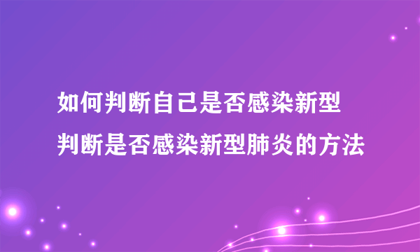 如何判断自己是否感染新型 判断是否感染新型肺炎的方法