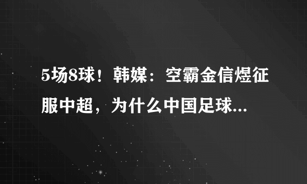 5场8球！韩媒：空霸金信煜征服中超，为什么中国足球丢了传统的高中锋？