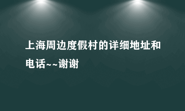 上海周边度假村的详细地址和电话~~谢谢