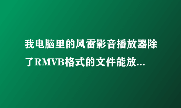 我电脑里的风雷影音播放器除了RMVB格式的文件能放，别的格式的都不能放，这是为什么？有什么解决的方法？