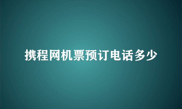 携程网机票预订电话多少