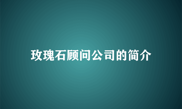 玫瑰石顾问公司的简介