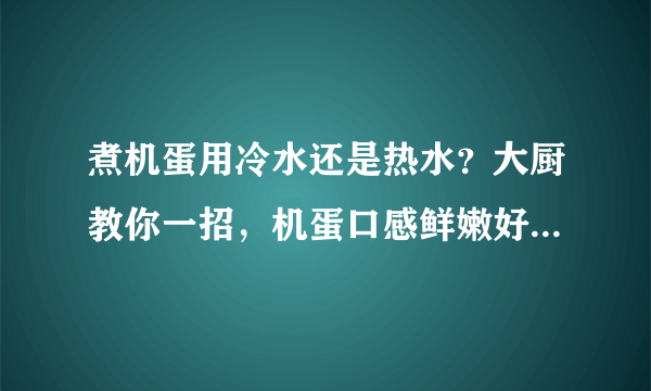 煮机蛋用冷水还是热水？大厨教你一招，机蛋口感鲜嫩好吃不破皮