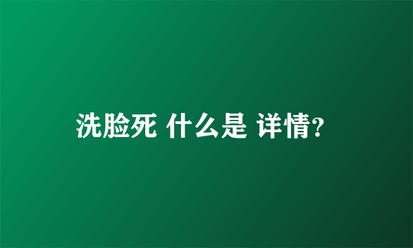 洗脸死 什么是 详情？