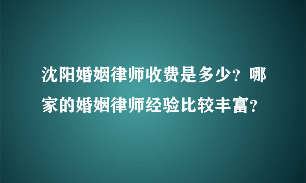 沈阳婚姻律师收费是多少？哪家的婚姻律师经验比较丰富？