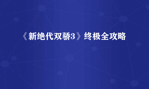 《新绝代双骄3》终极全攻略